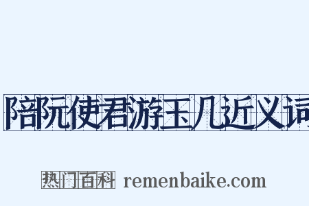 陪阮使君游玉几近义词是什么意思的图片
